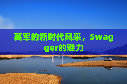 英军的新时代风采，Swagger的魅力