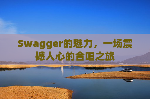 Swagger的魅力，一场震撼人心的合唱之旅