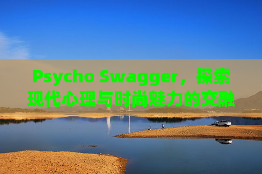 Psycho Swagger，探索现代心理与时尚魅力的交融