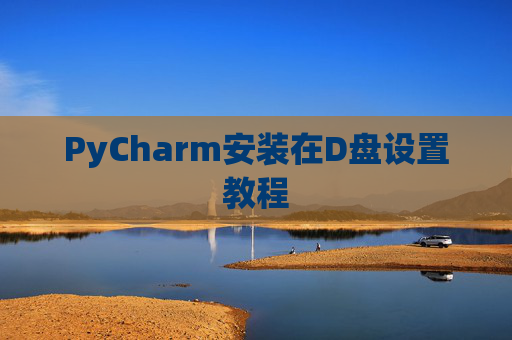 PyCharm安装在D盘设置教程