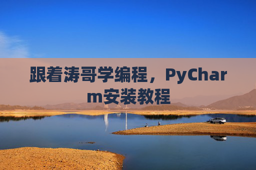 跟着涛哥学编程，PyCharm安装教程