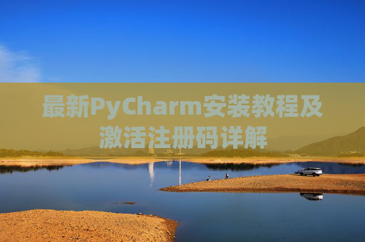 最新PyCharm安装教程及激活注册码详解