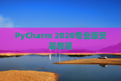 PyCharm 2020专业版安装教程