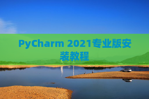 PyCharm 2021专业版安装教程