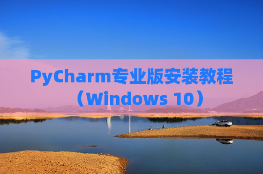 PyCharm专业版安装教程（Windows 10）